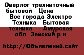 Оверлог трехниточный, бытовой › Цена ­ 2 800 - Все города Электро-Техника » Бытовая техника   . Амурская обл.,Зейский р-н